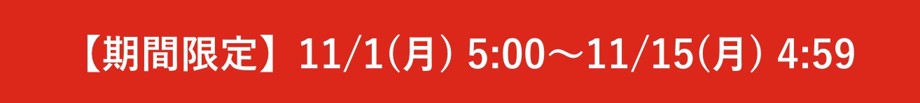 【期間限定】11/1(月) 5:00〜11/15(月) 4:59