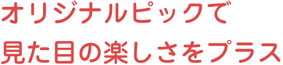 オリジナルピックで見た目の楽しさをプラス