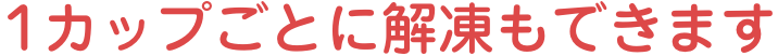 1カップごとに解凍もできます