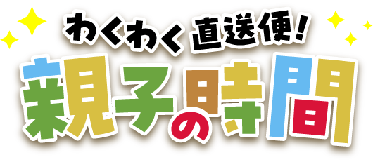 わくわく直送便!親子の時間