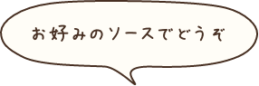 お好みのソースでどうぞ