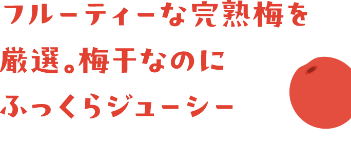 フルーティーな完熟梅を厳選。梅干なのにふっくらジューシー