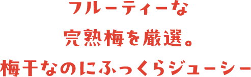 フルーティーな完熟梅を厳選。梅干なのにふっくらジューシー