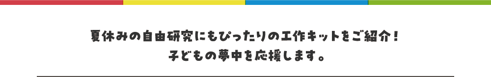 夏休みの自由研究にもぴったりの工作キットをご紹介！子どもの夢中を応援します。