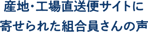 産地・工場直送便サイトに寄せられた組合員さんの声