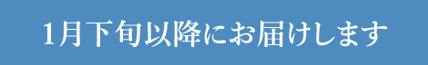 １月下旬以降にお届けします。