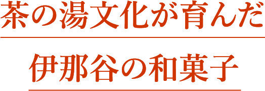 茶の湯文化が育んだ伊那谷の和菓子