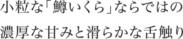 小粒な「鱒いくら」ならではの濃厚な甘みと滑らかな舌触り