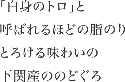 「白身のトロ」と呼ばれるほどの脂のり とろける味わいの下関産ののどぐろ