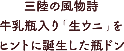 三陸の風物詩牛乳瓶入り｢生ウニ｣をヒントに誕生した瓶ドン