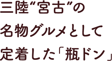 三陸“宮古”の名物グルメとして定着した｢瓶ドン｣