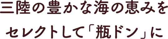 三陸の豊かな海の恵みをセレクトして｢瓶ドン｣に