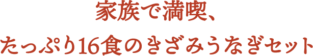 家族で満喫､たっぷり16食のきざみうなぎセット