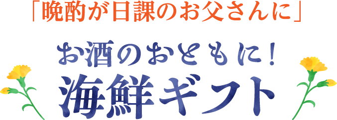｢晩酌が日課のお父さんに｣お酒のおともに!海鮮ギフト