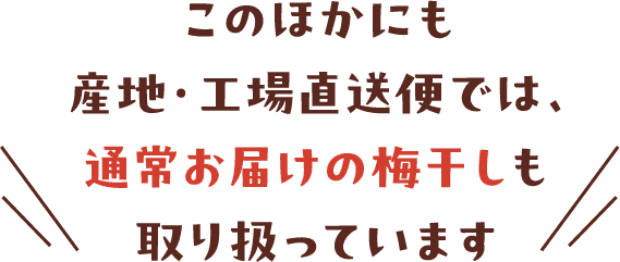 このほかにも産地・工場直送便では、通常お届けの梅干しも取り扱っています
