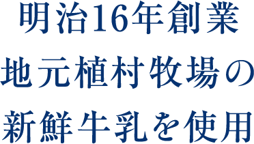 明治16年創業地元植村牧場の新鮮牛乳を使用
