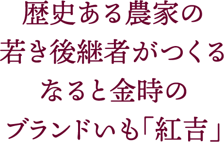 歴史ある農家の若き後継者がつくるなると金時のブランドいも「紅吉」